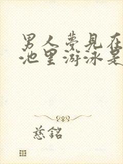 男人梦见在游泳池里游泳是什么预兆