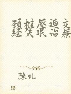 颈椎压迫交感神经失眠治疗