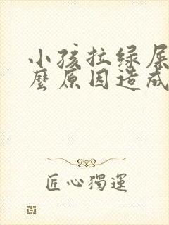 小孩拉绿屎是什么原因造成的