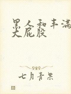 黑人和丰满熟妇大屁股