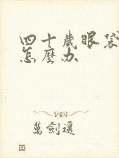 四十岁眼袋很重怎么办