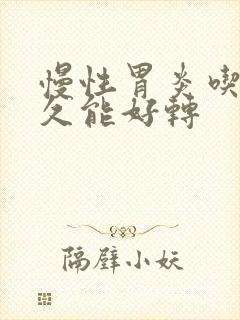 慢性胃炎吃药多久能好转