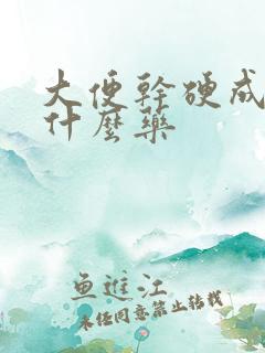 大便干硬成粒用什么药