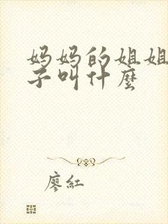 妈妈的姐姐的孙子叫什么