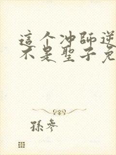 这个冲师逆徒才不是圣子免费漫画