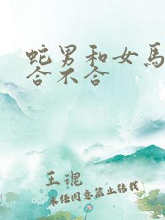 蛇男和女马属相合不合