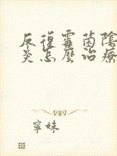 反复霉菌阴道发炎怎么治疗