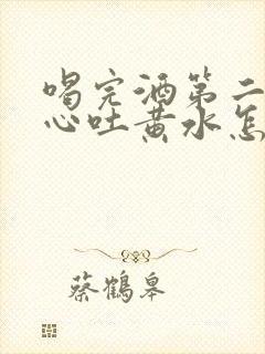 喝完酒第二天恶心吐黄水怎么回事