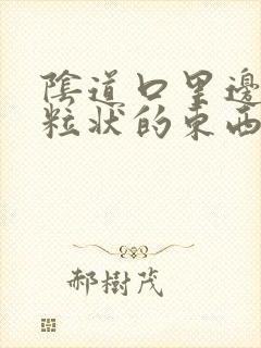 阴道口里边有颗粒状的东西是怎么回事