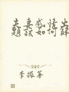 夫妻感情出现问题该如何解决呢