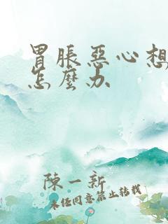 胃胀恶心想吐是怎么办