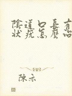 阴道口长有菜花状疣怎么治