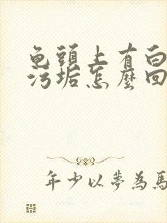 龟头上有白色的污垢怎么回事