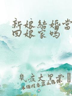 新娘结婚当天能回娘家吗