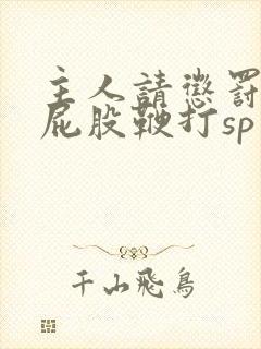 主人请惩罚贱妇屁股鞭打sp小说