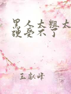 黑人太粗太深太硬受不了