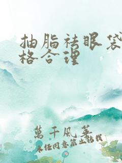 抽脂祛眼袋的价格合理