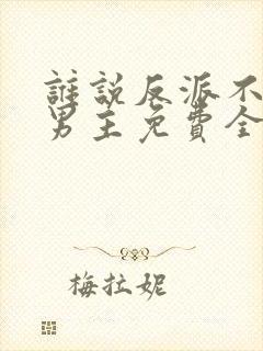 谁说反派不能当男主免费全集