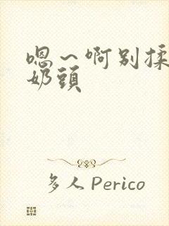 嗯～啊别揉我的奶头