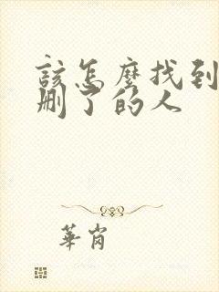 该怎么找到已经删了的人