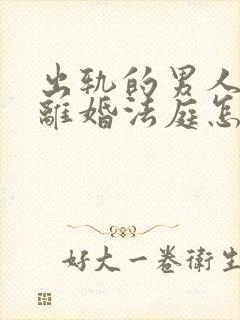 出轨的男人起诉离婚法庭怎样判