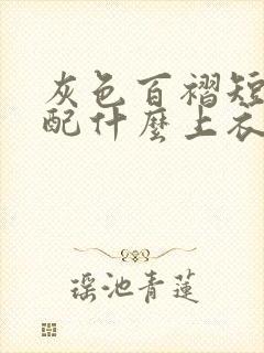 灰色百褶短裙搭配什么上衣颜色好看