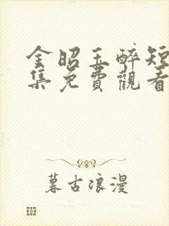 金昭玉醉短剧全集免费观看