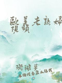 欧美老熟妇性爽视频