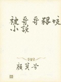 被哥哥啃咬奶子小说