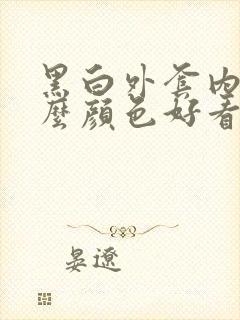 黑白外套内搭什么颜色好看