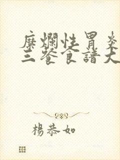 糜烂性胃炎一日三餐食谱大全