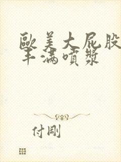 欧美大屁股大乳丰满喷浆