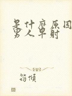 是什么原因导致男人早射