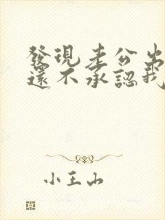 发现老公出轨他还不承认我该怎么办