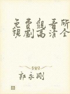 免费观看所有电视剧高清全集