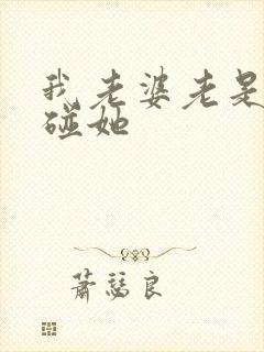 我老婆老是不让碰她