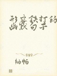 形容铁打的身体幽默句子