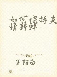 如何保持夫妻感情新鲜