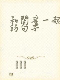 和闺蜜一起开心的句子