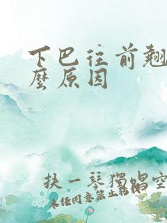 下巴往前翘是什么原因