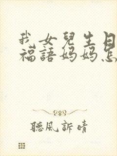 我女儿生日的祝福语妈妈怎么说呢