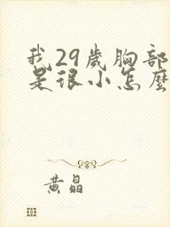 我29岁胸部还是很小怎么办