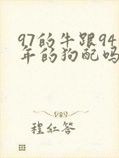 97的牛跟94年的狗配吗