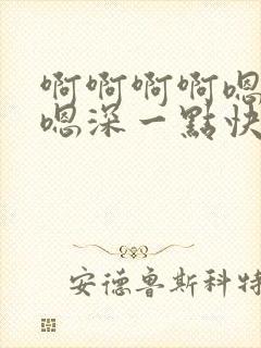 啊啊啊啊嗯嗯嗯嗯深一点快一点