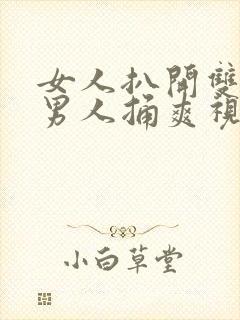 女人扒开双腿让男人捅爽视频