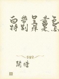 白带呈黄色阴道特别痒是怎么回事