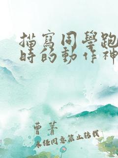 描写同学跑跑步时的动作神态