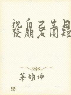 祝自己生日快乐发朋友圈短句