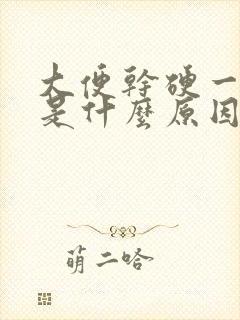 大便干硬一粒粒是什么原因