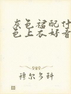 灰色裙配什么颜色上衣好看